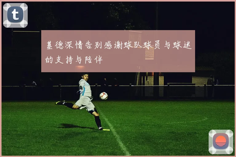 基德深情告别感谢球队球员与球迷的支持与陪伴