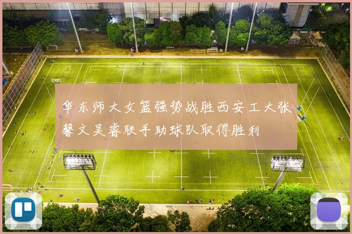 华东师大女篮强势战胜西安工大张馨文吴睿联手助球队取得胜利